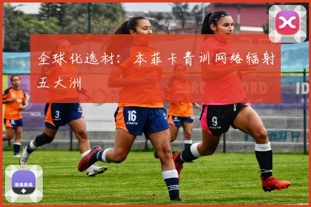 全球化选材：本菲卡青训网络辐射五大洲