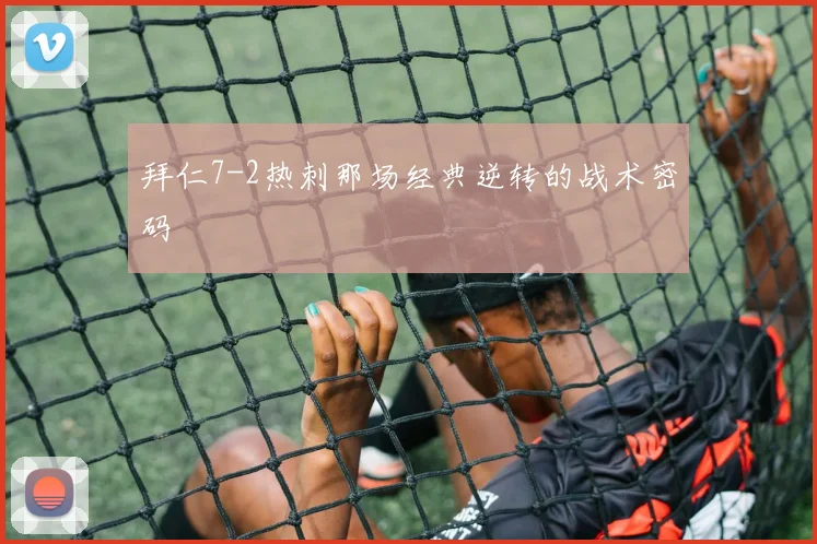拜仁7-2热刺那场经典逆转的战术密码