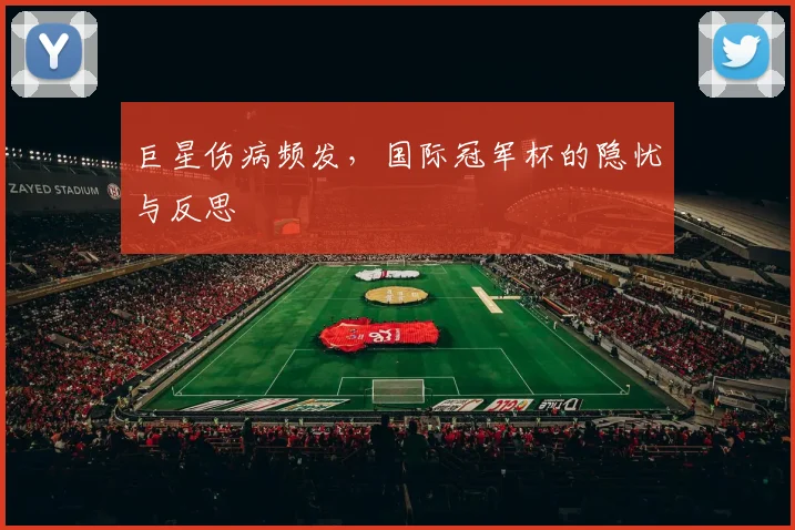 巨星伤病频发，国际冠军杯的隐忧与反思
