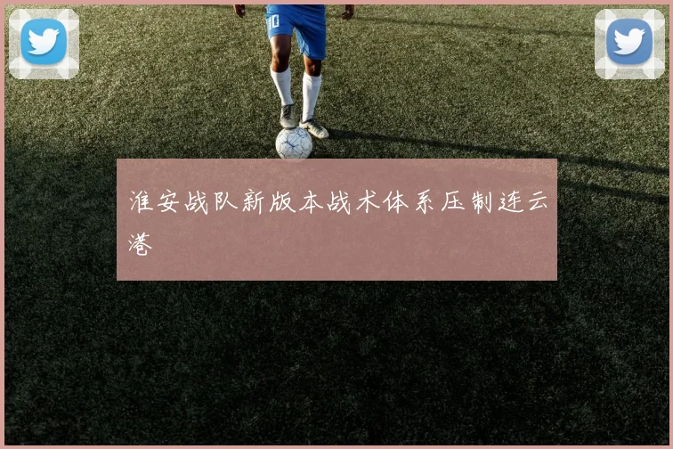 淮安战队新版本战术体系压制连云港