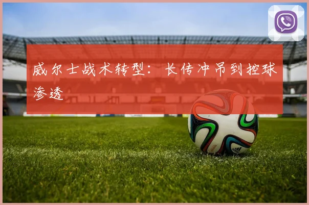 威尔士战术转型：长传冲吊到控球渗透