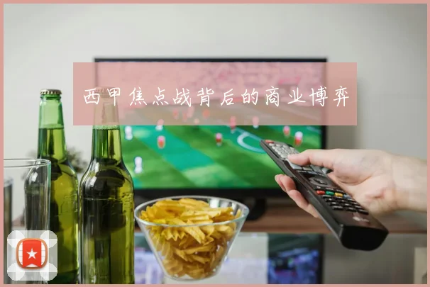 西甲焦点战背后的商业博弈