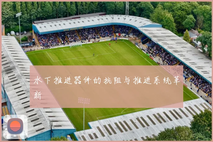 水下推进器件的抗阻与推进系统革新