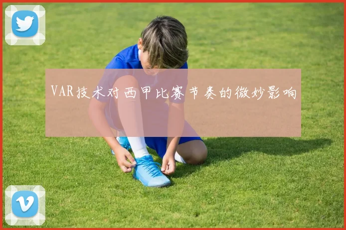 VAR技术对西甲比赛节奏的微妙影响
