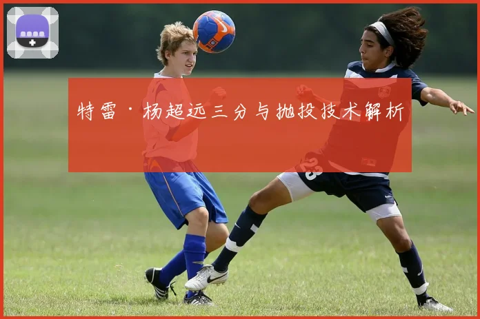 特雷·杨超远三分与抛投技术解析