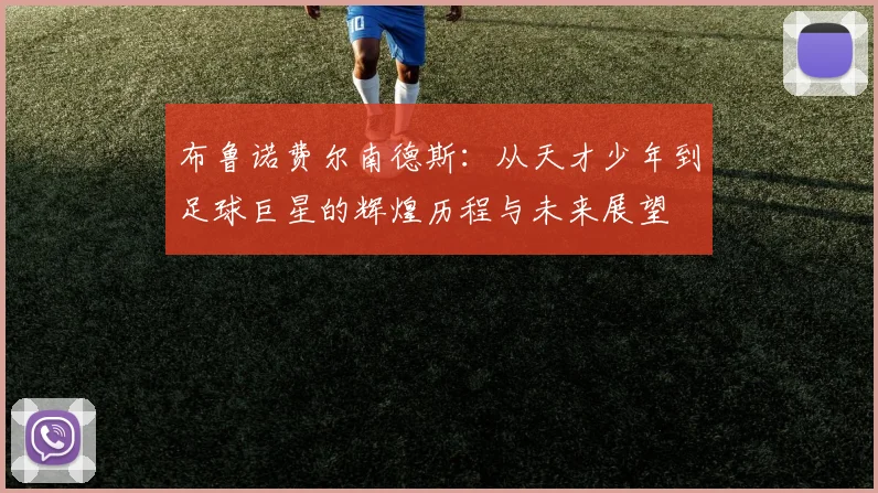 布鲁诺费尔南德斯：从天才少年到足球巨星的辉煌历程与未来展望