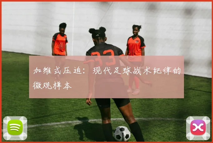 加维式压迫：现代足球战术纪律的微观样本