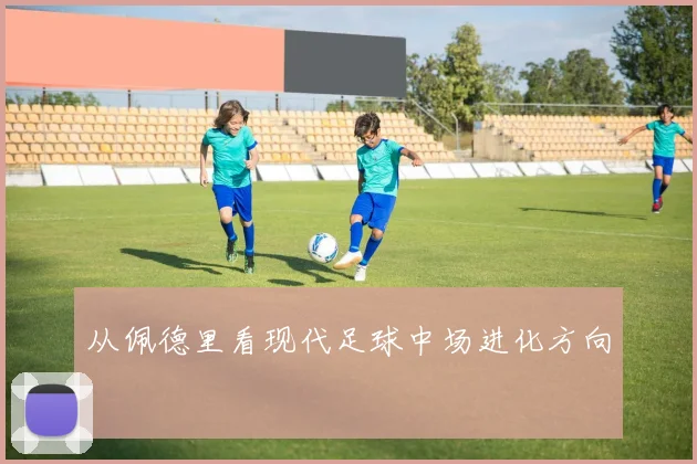 从佩德里看现代足球中场进化方向