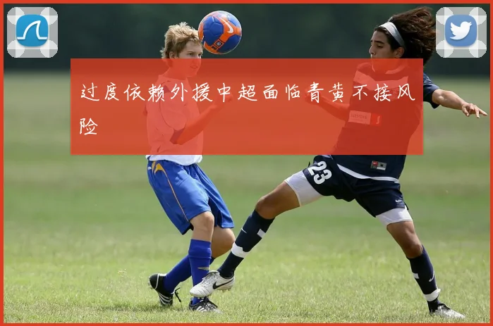 过度依赖外援中超面临青黄不接风险