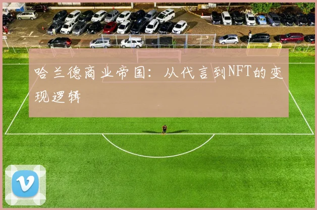哈兰德商业帝国：从代言到NFT的变现逻辑