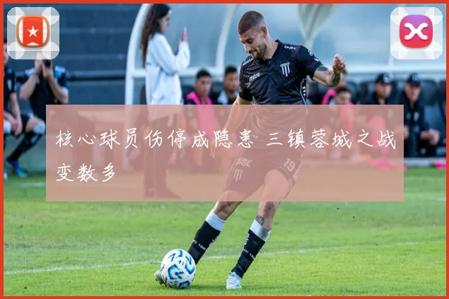 核心球员伤停成隐患 三镇蓉城之战变数多
