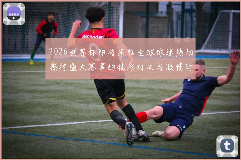 2026世界杯即将来临全球球迷热切期待盛大赛事的精彩对决与激情时刻