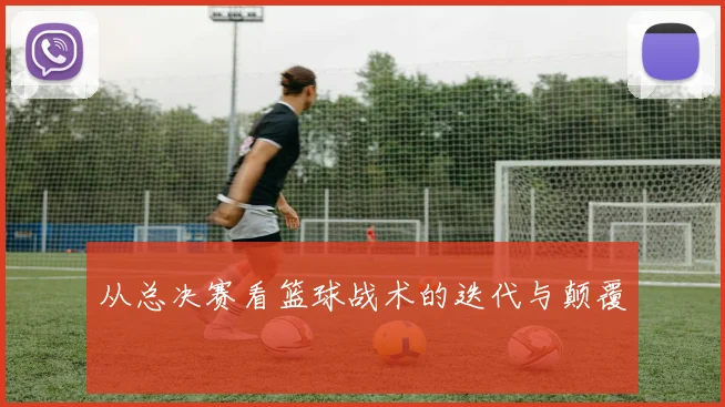 从总决赛看篮球战术的迭代与颠覆