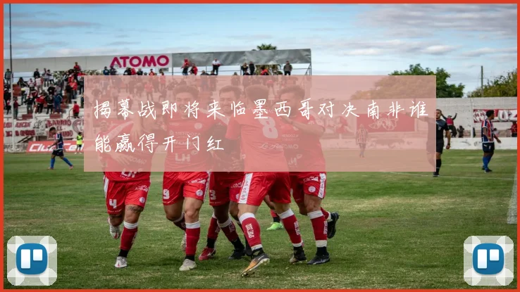 揭幕战即将来临墨西哥对决南非谁能赢得开门红