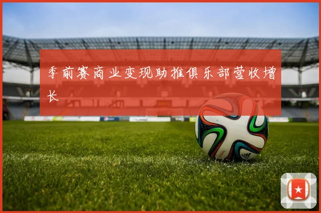 季前赛商业变现助推俱乐部营收增长