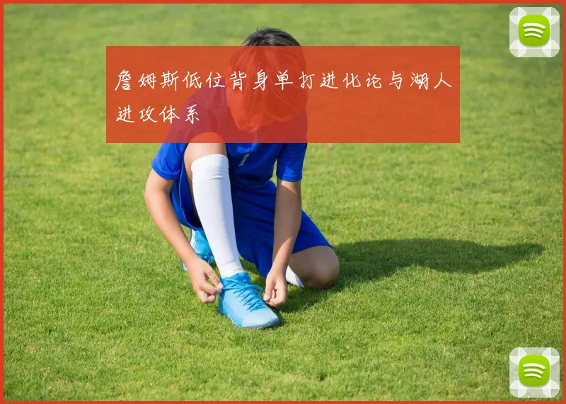詹姆斯低位背身单打进化论与湖人进攻体系