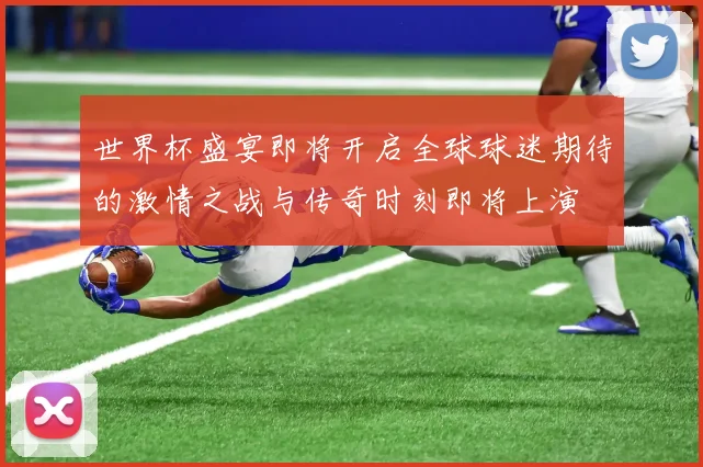 世界杯盛宴即将开启全球球迷期待的激情之战与传奇时刻即将上演