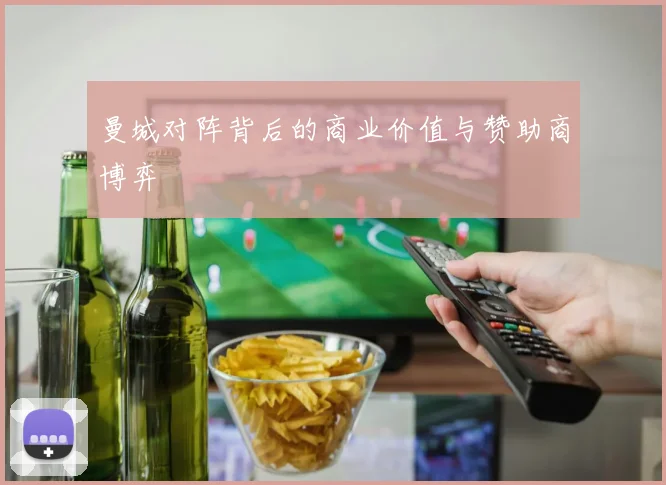 曼城对阵背后的商业价值与赞助商博弈